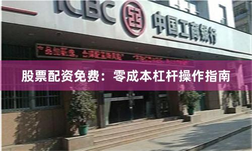 股票配资免费：零成本杠杆操作指南