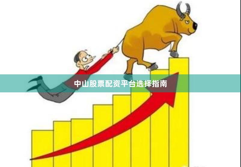 中山股票配资平台选择指南