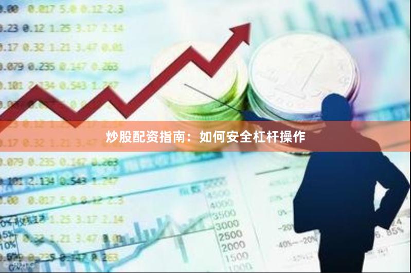 炒股配资指南：如何安全杠杆操作