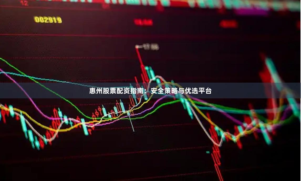 惠州股票配资指南：安全策略与优选平台