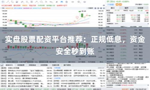 实盘股票配资平台推荐：正规低息，资金安全秒到账