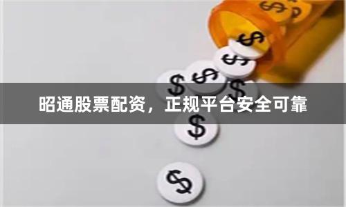 昭通股票配资，正规平台安全可靠