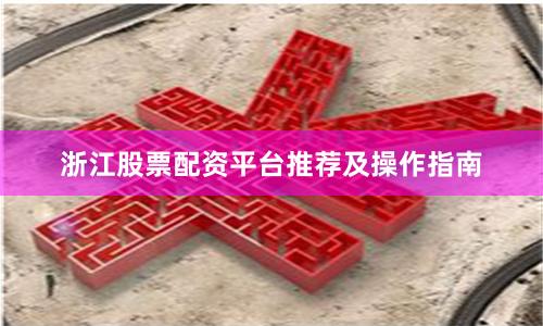 浙江股票配资平台推荐及操作指南