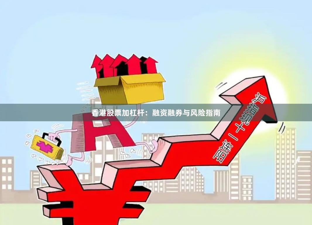 香港股票加杠杆：融资融券与风险指南
