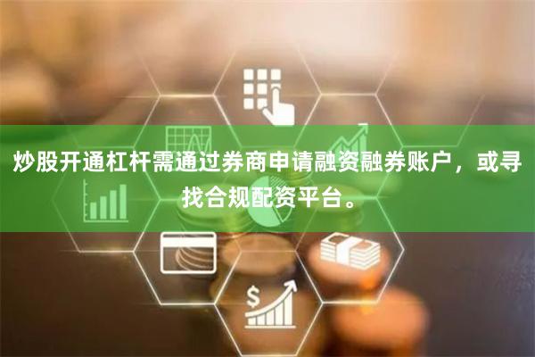 炒股开通杠杆需通过券商申请融资融券账户，或寻找合规配资平台。
