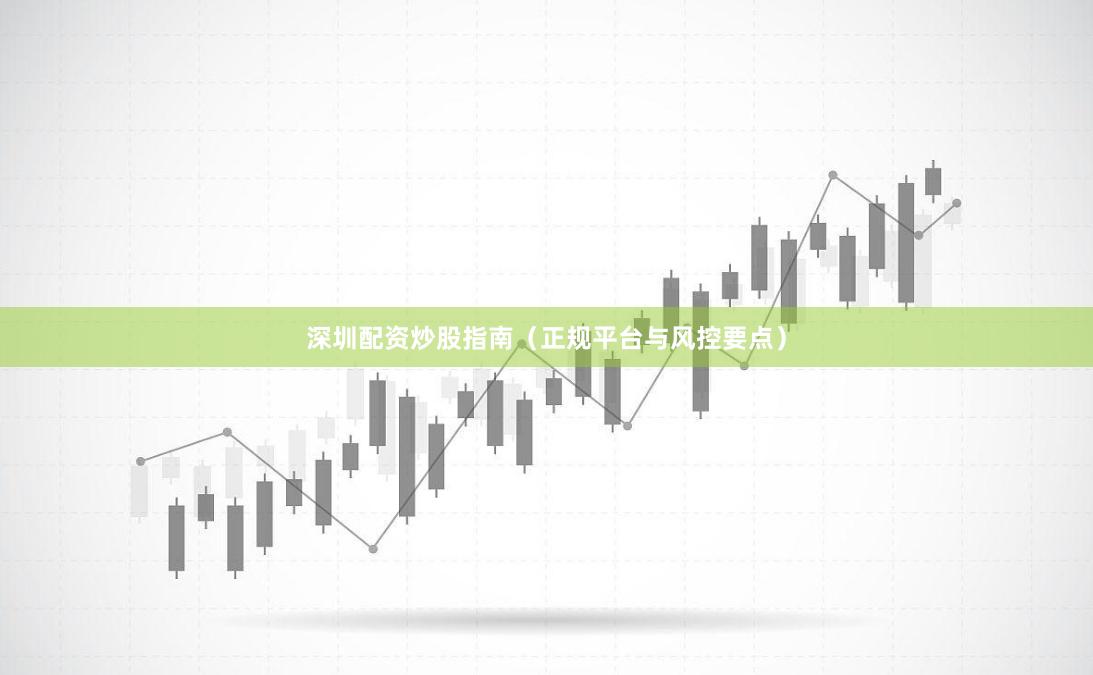 深圳配资炒股指南（正规平台与风控要点）