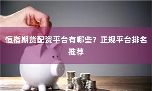 恒指期货配资平台有哪些？正规平台排名推荐