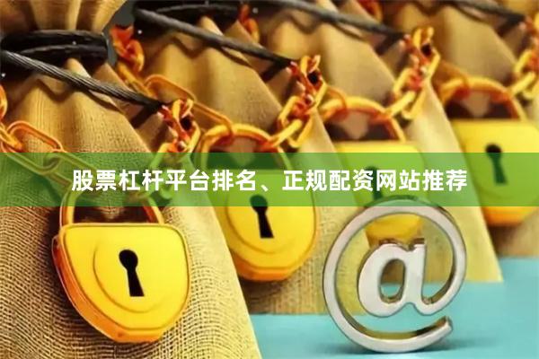 股票杠杆平台排名、正规配资网站推荐