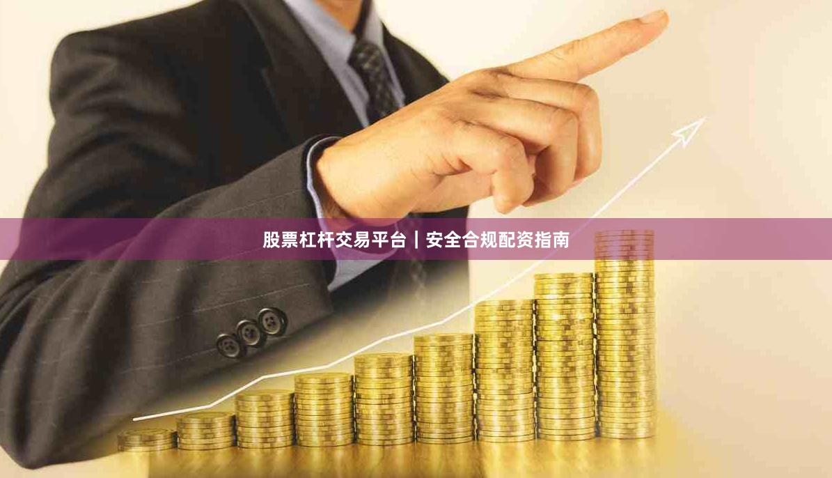 股票杠杆交易平台｜安全合规配资指南