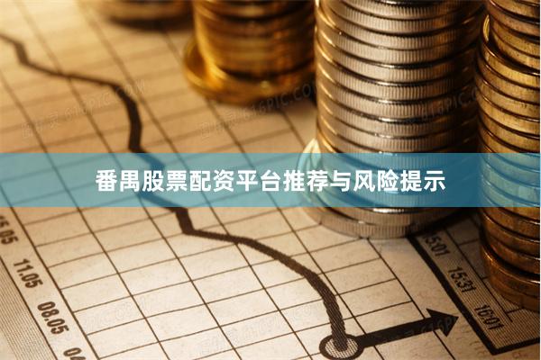番禺股票配资平台推荐与风险提示