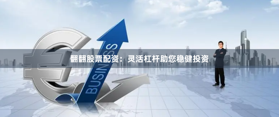 翻翻股票配资：灵活杠杆助您稳健投资