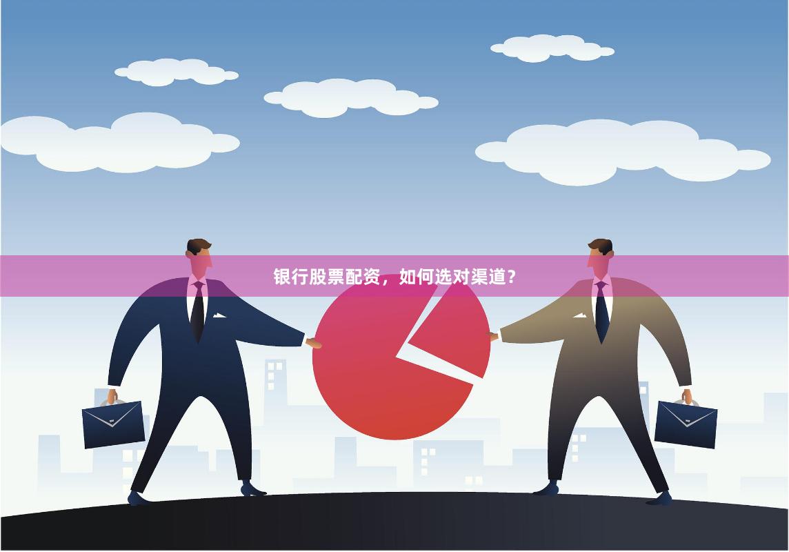银行股票配资，如何选对渠道？