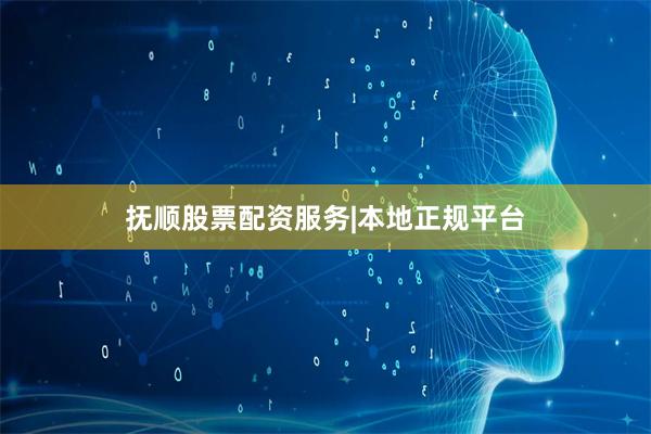 抚顺股票配资服务|本地正规平台