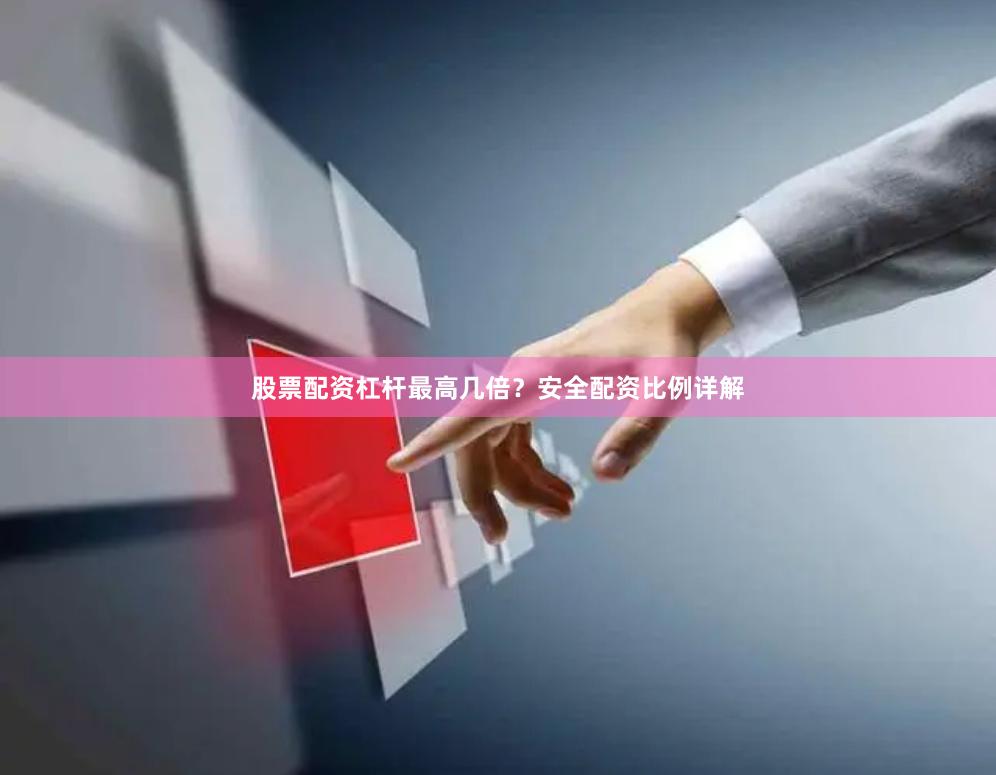 股票配资杠杆最高几倍？安全配资比例详解