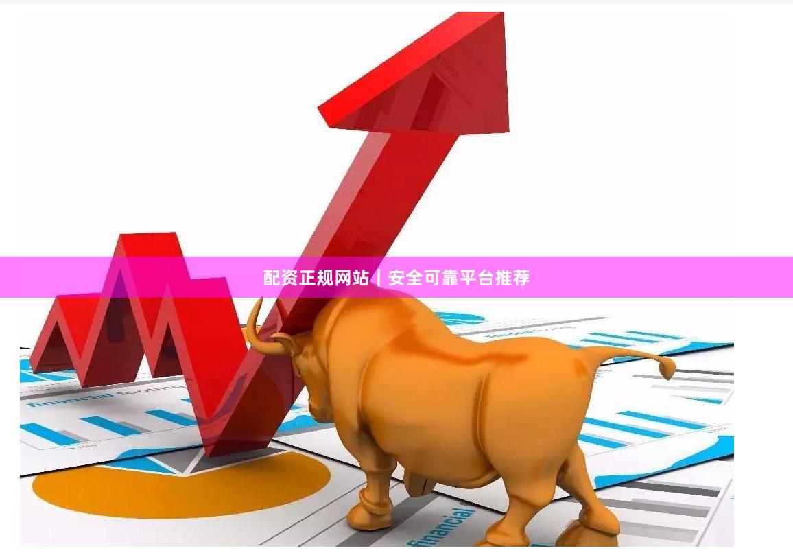 配资正规网站｜安全可靠平台推荐