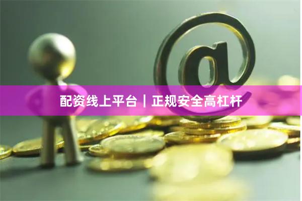 配资线上平台｜正规安全高杠杆